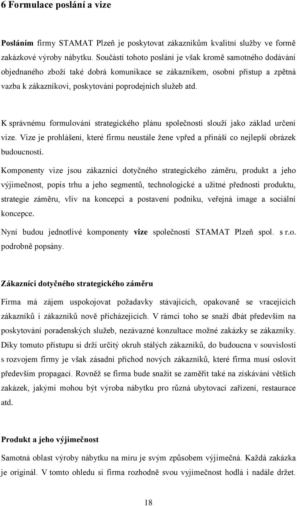 K správnému formulování strategického plánu společnosti slouží jako základ určení vize. Vize je prohlášení, které firmu neustále žene vpřed a přináší co nejlepší obrázek budoucnosti.