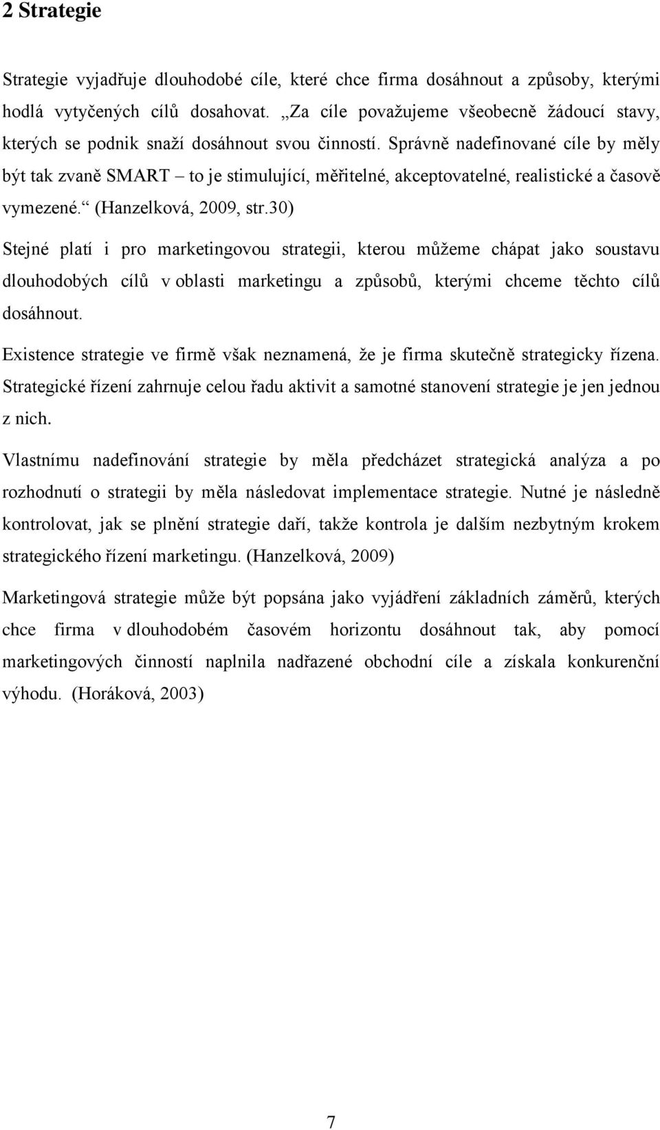 Správně nadefinované cíle by měly být tak zvaně SMART to je stimulující, měřitelné, akceptovatelné, realistické a časově vymezené. (Hanzelková, 2009, str.