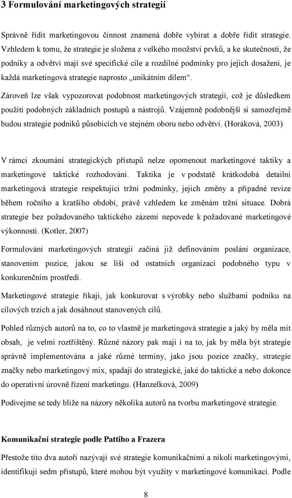 strategie naprosto unikátním dílem. Zároveň lze však vypozorovat podobnost marketingových strategií, což je důsledkem použití podobných základních postupů a nástrojů.