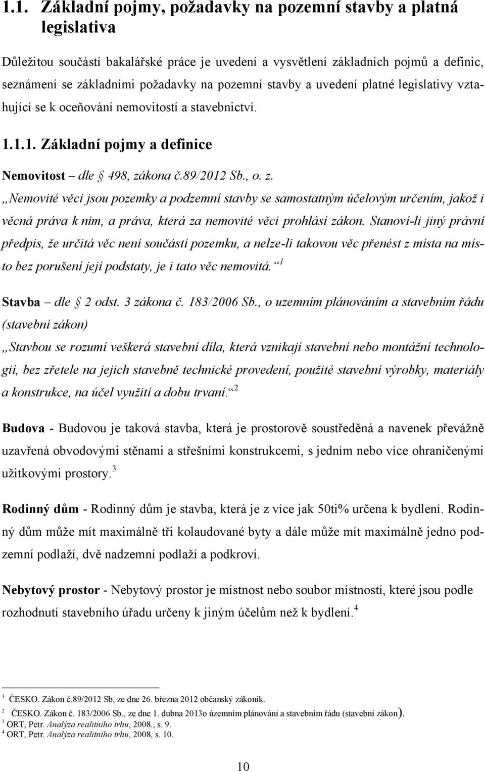 kona č.89/2012 Sb., o. z. Nemovité věci jsou pozemky a podzemní stavby se samostatným účelovým určením, jakož i věcná práva k nim, a práva, která za nemovité věci prohlásí zákon.