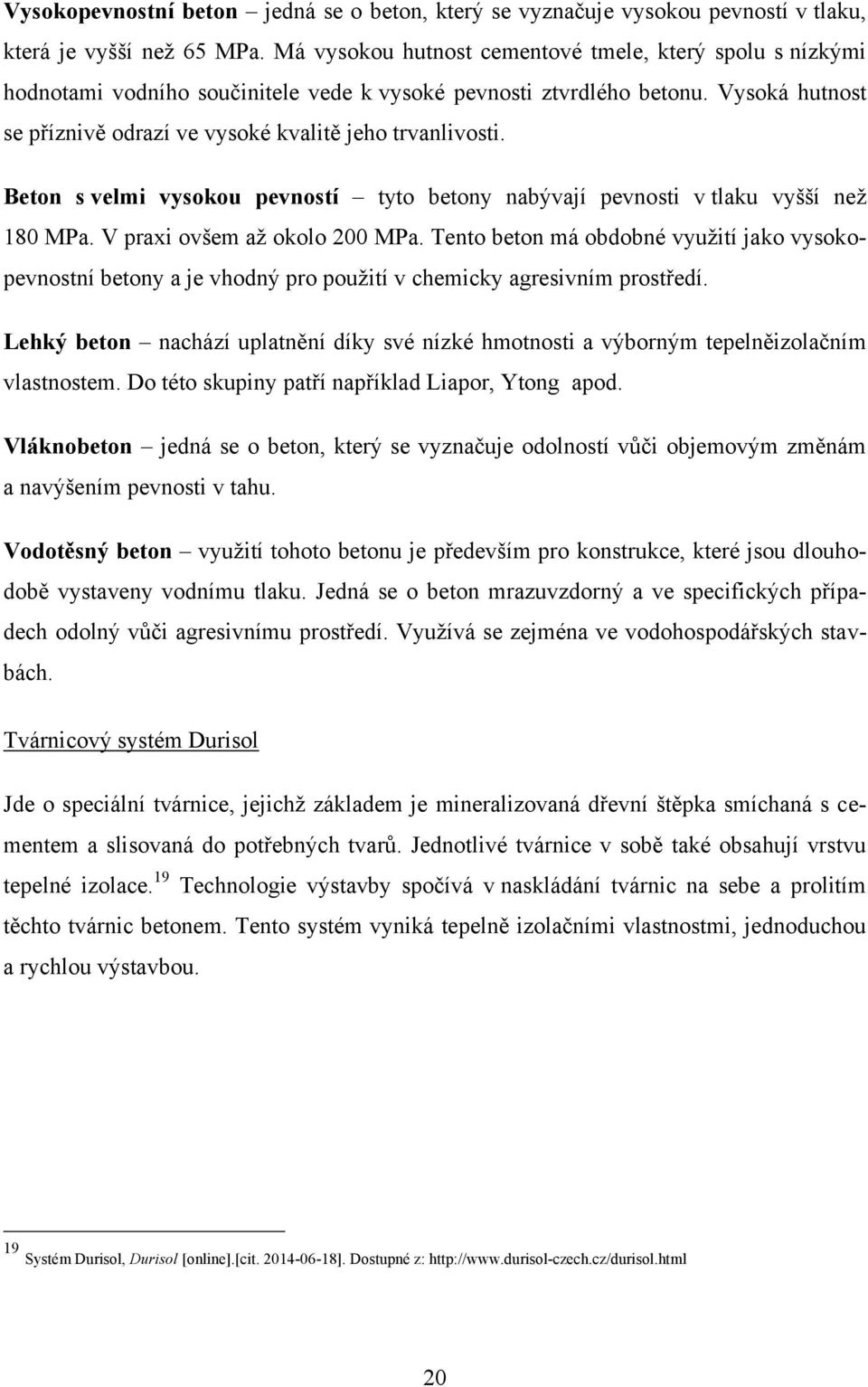 Beton s velmi vysokou pevností tyto betony nabývají pevnosti v tlaku vyšší neţ 180 MPa. V praxi ovšem aţ okolo 200 MPa.