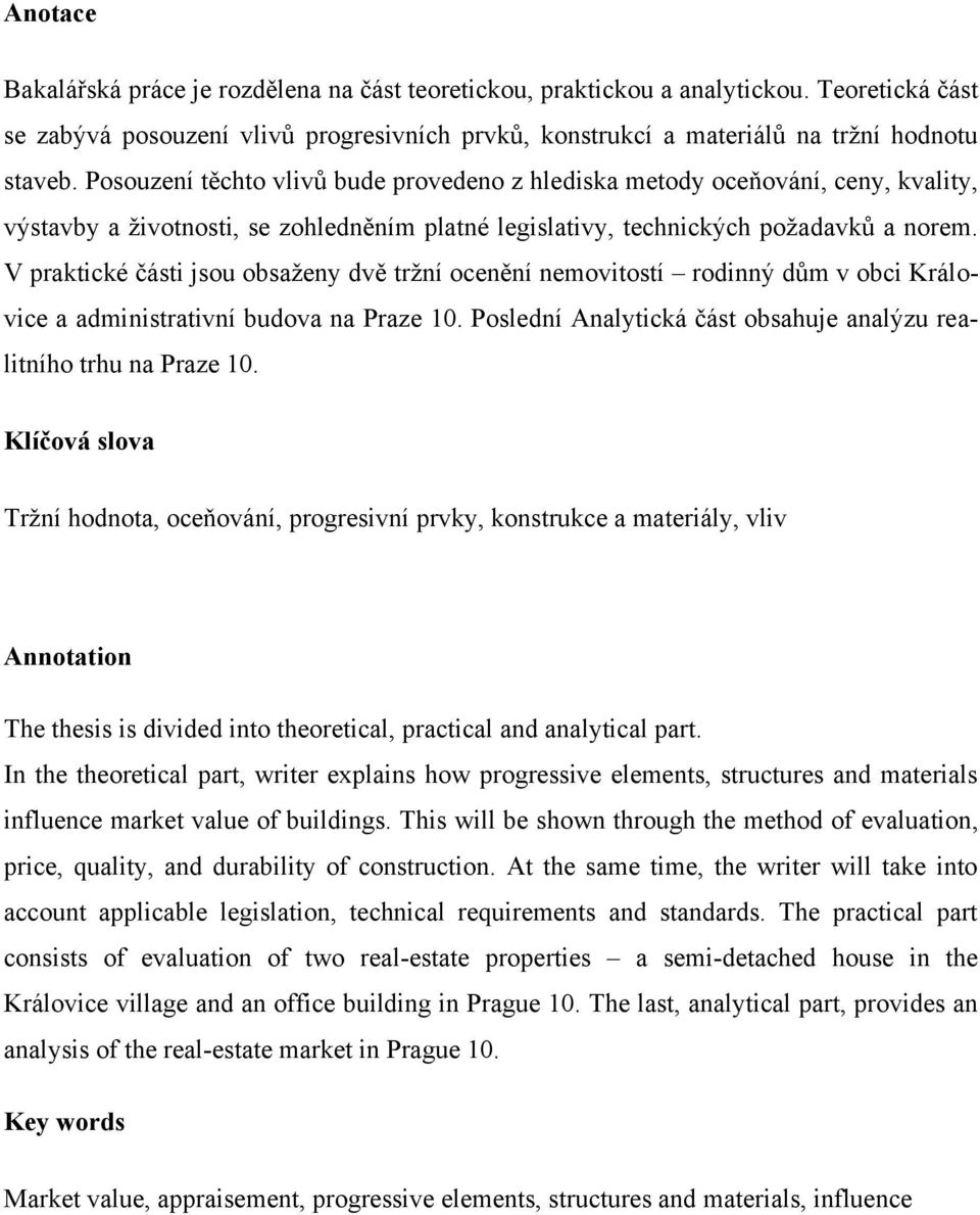 V praktické části jsou obsaţeny dvě trţní ocenění nemovitostí rodinný dům v obci Královice a administrativní budova na Praze 10. Poslední Analytická část obsahuje analýzu realitního trhu na Praze 10.