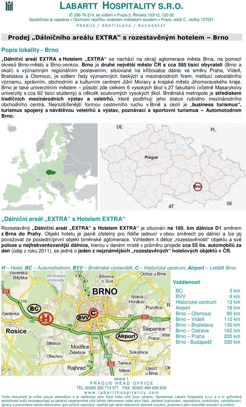 Brno je druhé největší město ČR s cca 585 tisíci obyvateli (Brno a okolí) s významným regionálním postavením, situované na křižovatce dálnic ve směru Praha, Vídeň, Bratislava a Olomouc, je sídlem