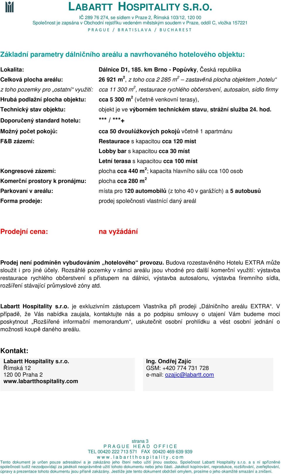 občerstvení, autosalon, sídlo firmy Hrubá podlažní plocha objektu: cca 5 300 m 2 (včetně venkovní terasy), Technický stav objektu: objekt je ve výborném technickém stavu, strážní služba 24. hod.