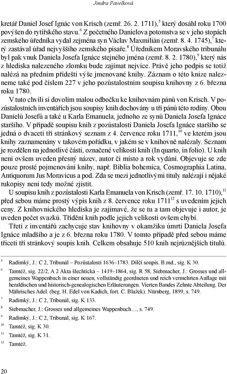 8 Úředníkem Moravského tribunálu byl pak vnuk Daniela Josefa Ignáce stejného jména (zemř. 8. 2. 1780), 9 který nás z hlediska nalezeného zlomku bude zajímat nejvíce.