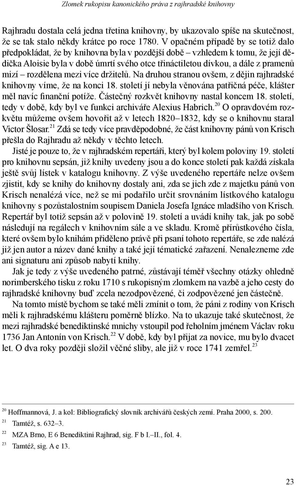 rozdělena mezi více držitelů. Na druhou stranou ovšem, z dějin rajhradské knihovny víme, že na konci 18. století jí nebyla věnována patřičná péče, klášter měl navíc finanční potíže.