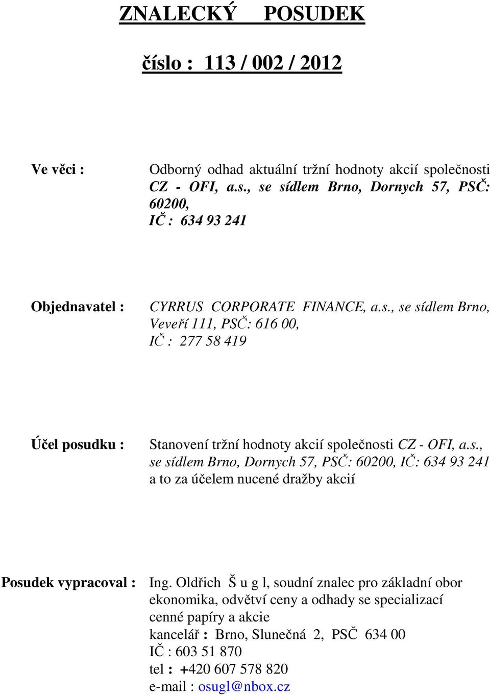 Oldřich Š u g l, soudní znalec pro základní obor ekonomika, odvětví ceny a odhady se specializací cenné papíry a akcie kancelář : Brno, Slunečná 2, PSČ 634 00 IČ : 603 51