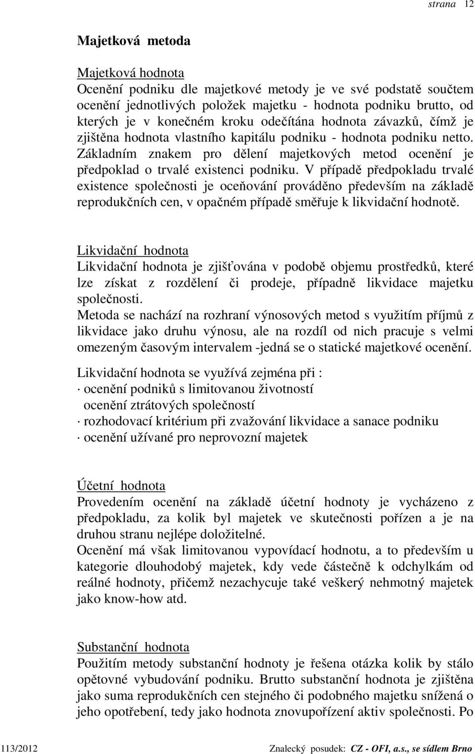 V případě předpokladu trvalé existence společnosti je oceňování prováděno především na základě reprodukčních cen, v opačném případě směřuje k likvidační hodnotě.