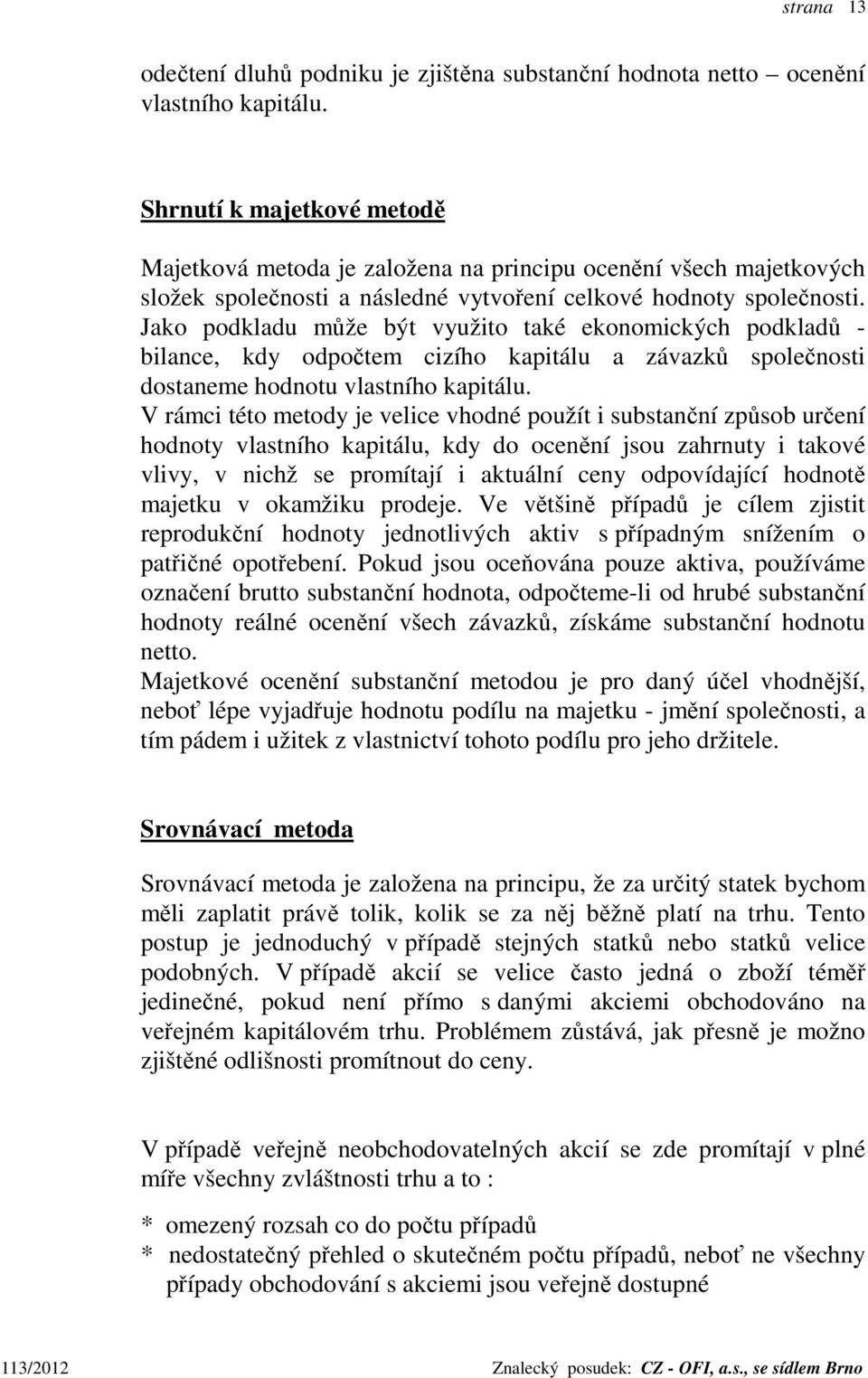 Jako podkladu může být využito také ekonomických podkladů - bilance, kdy odpočtem cizího kapitálu a závazků společnosti dostaneme hodnotu vlastního kapitálu.