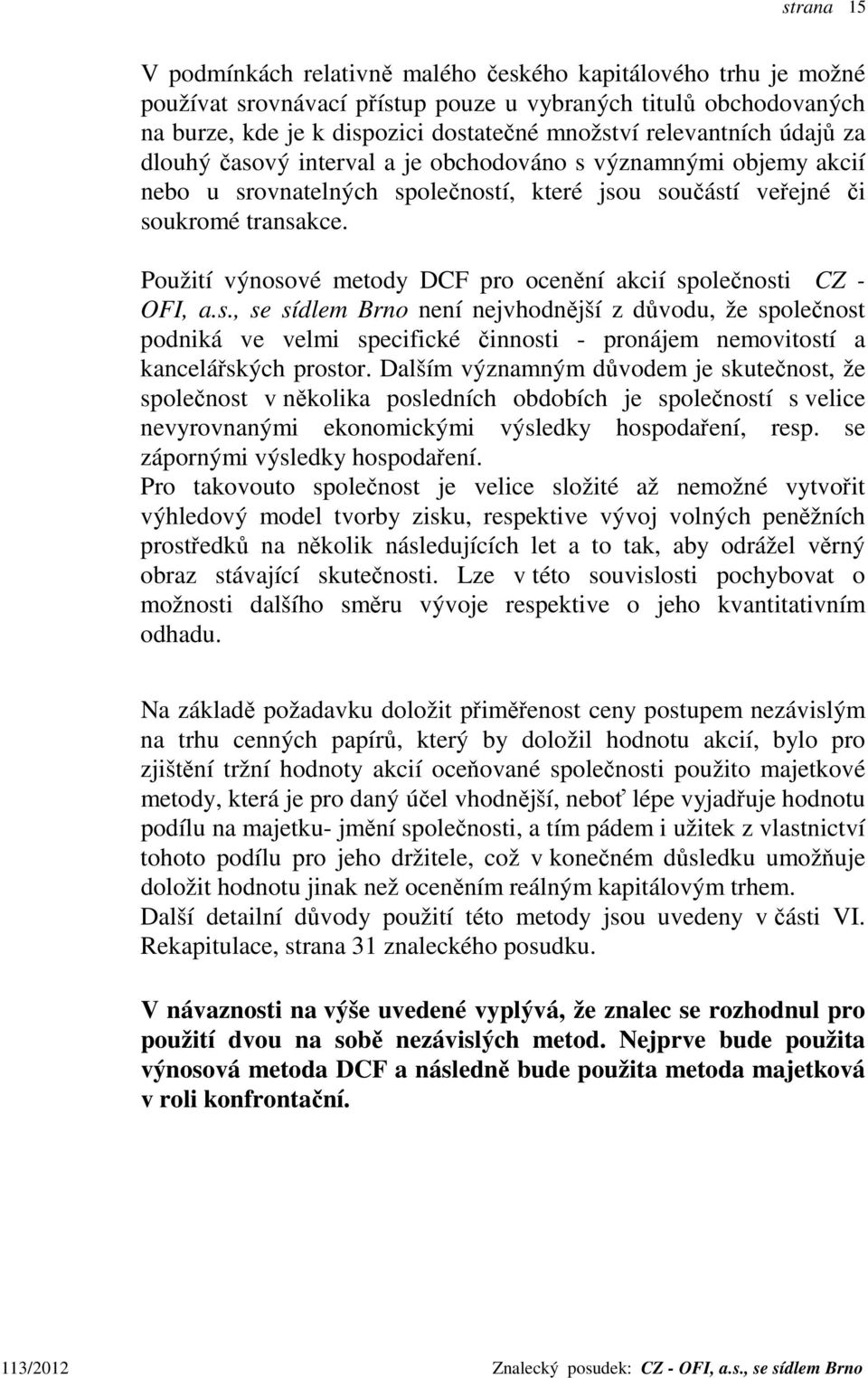 Použití výnosové metody DCF pro ocenění akcií společnosti CZ - OFI, a.s., se sídlem Brno není nejvhodnější z důvodu, že společnost podniká ve velmi specifické činnosti - pronájem nemovitostí a kancelářských prostor.