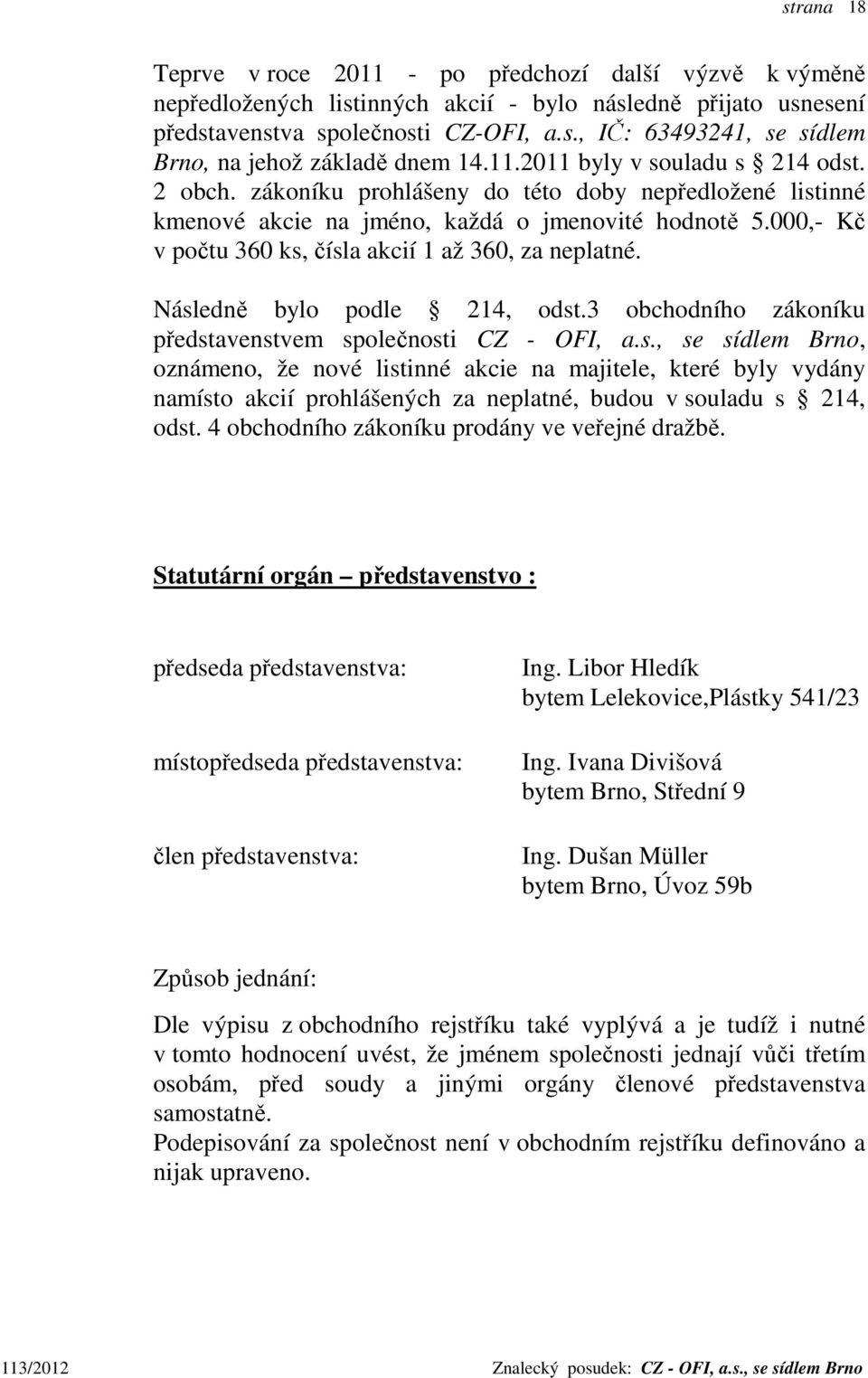 000,- Kč v počtu 360 ks, čísla akcií 1 až 360, za neplatné. Následně bylo podle 214, odst.3 obchodního zákoníku představenstvem společnosti CZ - OFI, a.s., se sídlem Brno, oznámeno, že nové listinné akcie na majitele, které byly vydány namísto akcií prohlášených za neplatné, budou v souladu s 214, odst.