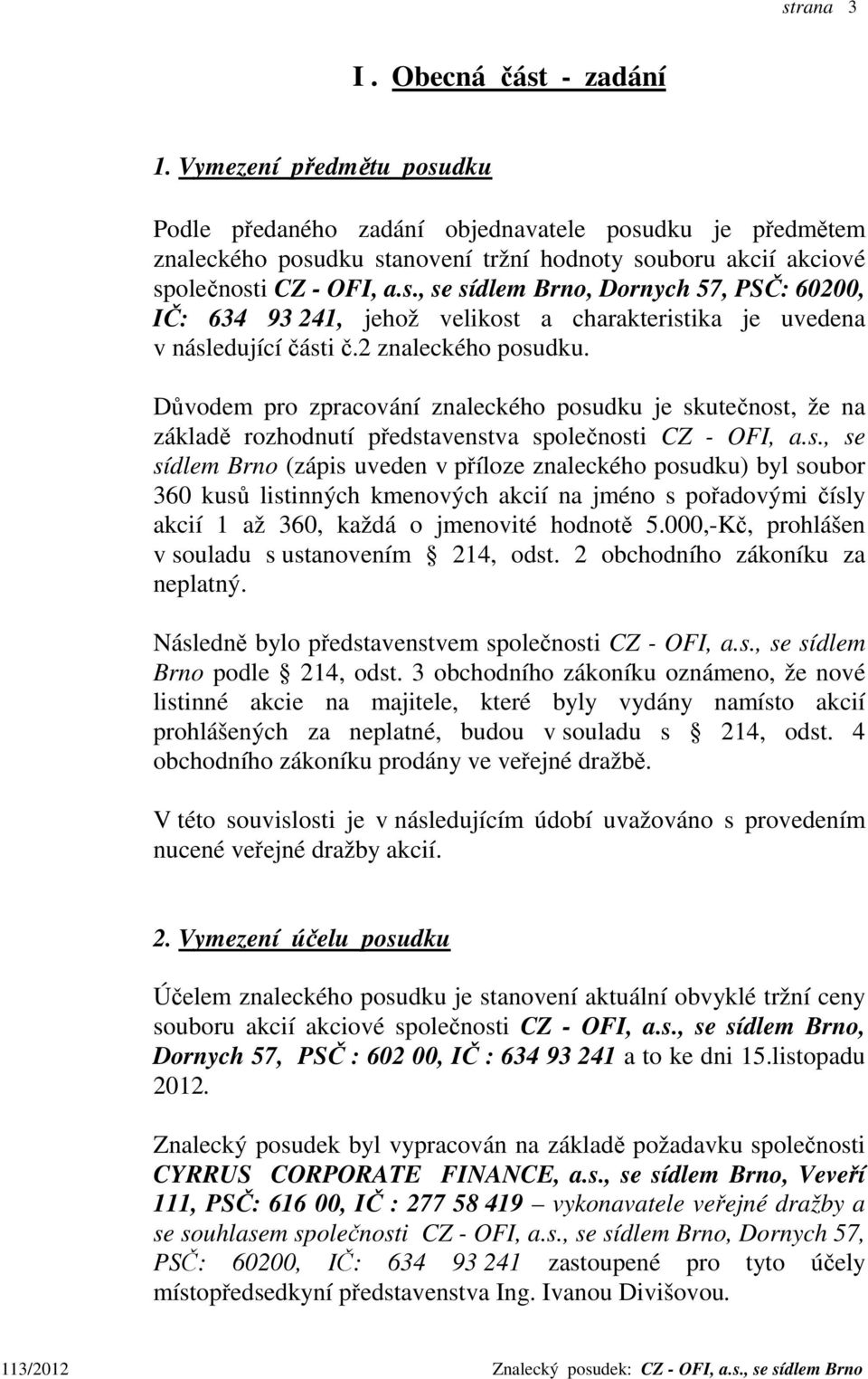 2 znaleckého posudku. Důvodem pro zpracování znaleckého posudku je skutečnost, že na základě rozhodnutí představenstva společnosti CZ - OFI, a.s., se sídlem Brno (zápis uveden v příloze znaleckého posudku) byl soubor 360 kusů listinných kmenových akcií na jméno s pořadovými čísly akcií 1 až 360, každá o jmenovité hodnotě 5.