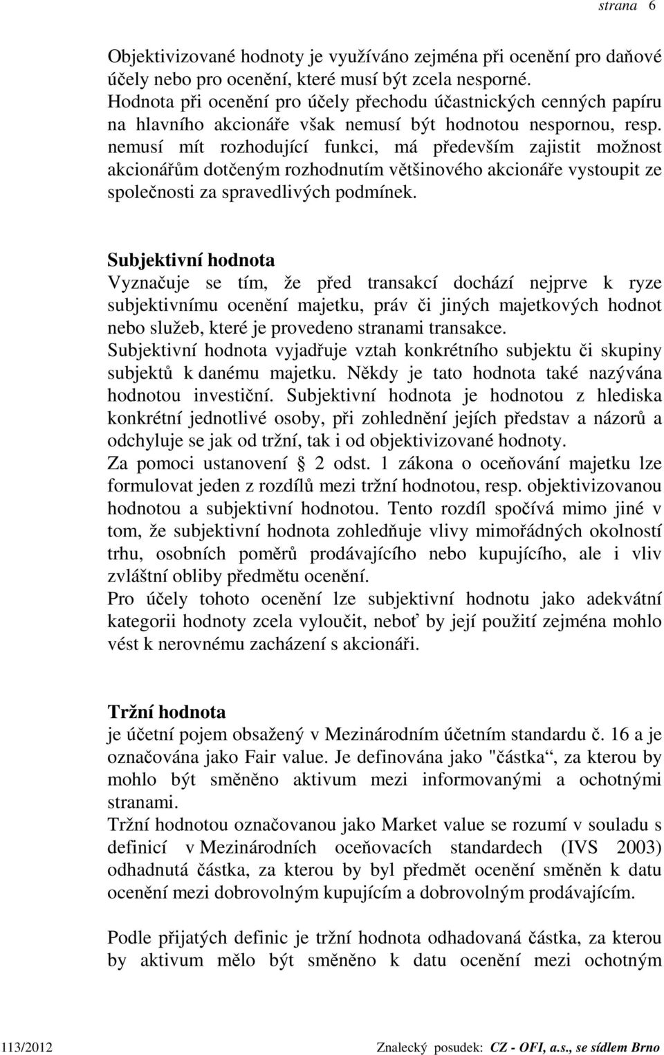 nemusí mít rozhodující funkci, má především zajistit možnost akcionářům dotčeným rozhodnutím většinového akcionáře vystoupit ze společnosti za spravedlivých podmínek.