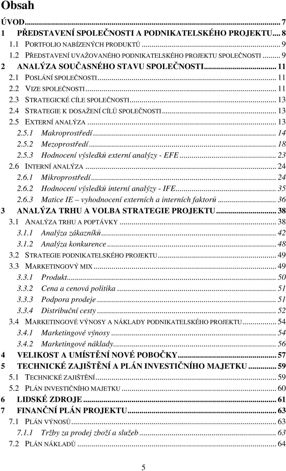 .. 13 2.5.1 Makroprostředí... 14 2.5.2 Mezoprostředí... 18 2.5.3 Hodnocení výsledků externí analýzy - EFE... 23 2.6 INTERNÍ ANALÝZA... 24 2.6.1 Mikroprostředí... 24 2.6.2 Hodnocení výsledků interní analýzy - IFE.