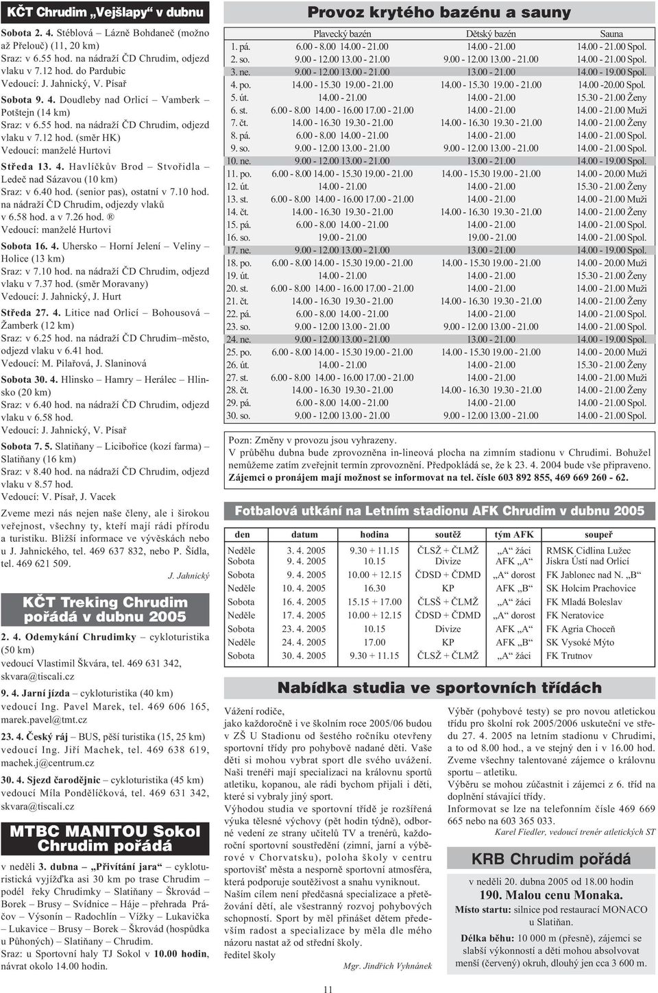 40 hod. (senior pas), ostatní v 7.10 hod. na nádraží ÈD Chrudim, odjezdy vlakù v 6.58 hod. a v 7.26 hod. Vedoucí: manželé Hurtovi Sobota 16. 4. Uhersko Horní Jelení Veliny Holice (13 km) Sraz: v 7.