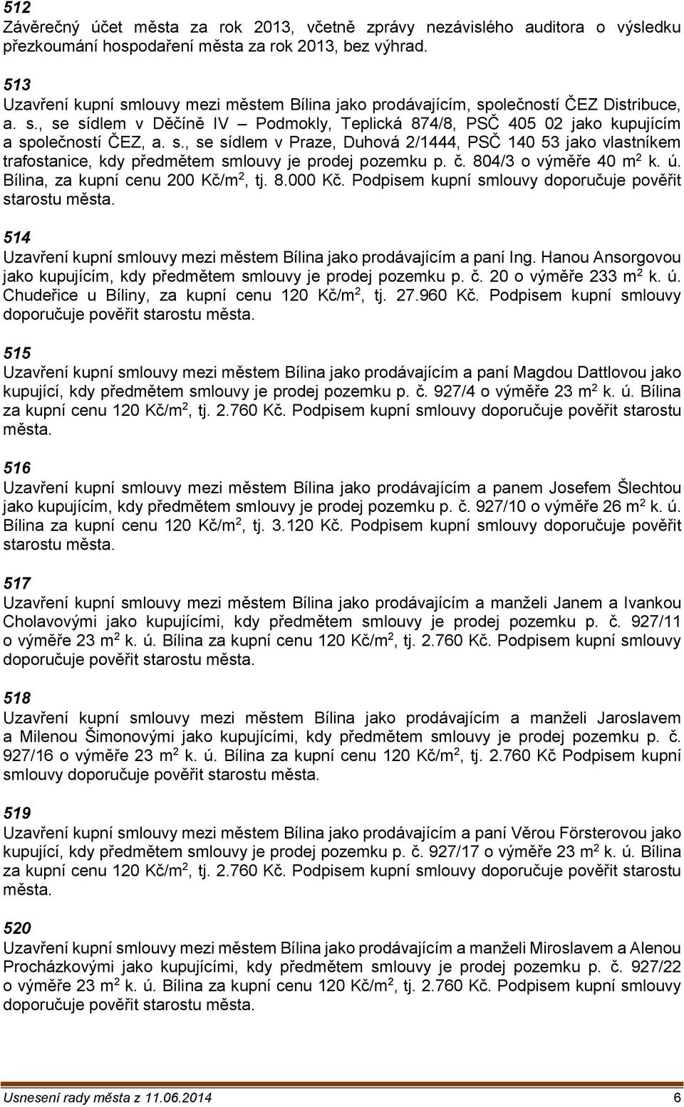 č. 804/3 o výměře 40 m 2 k. ú. Bílina, za kupní cenu 200 Kč/m 2, tj. 8.000 Kč. Podpisem kupní smlouvy doporučuje pověřit starostu města.