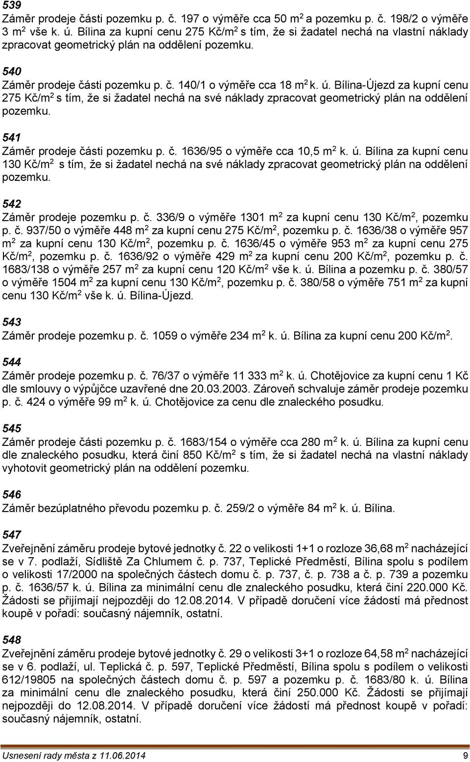 Bílina-Újezd za kupní cenu 275 Kč/m 2 s tím, že si žadatel nechá na své náklady zpracovat geometrický plán na oddělení pozemku. 541 Záměr prodeje části pozemku p. č. 1636/95 o výměře cca 10,5 m 2 k.