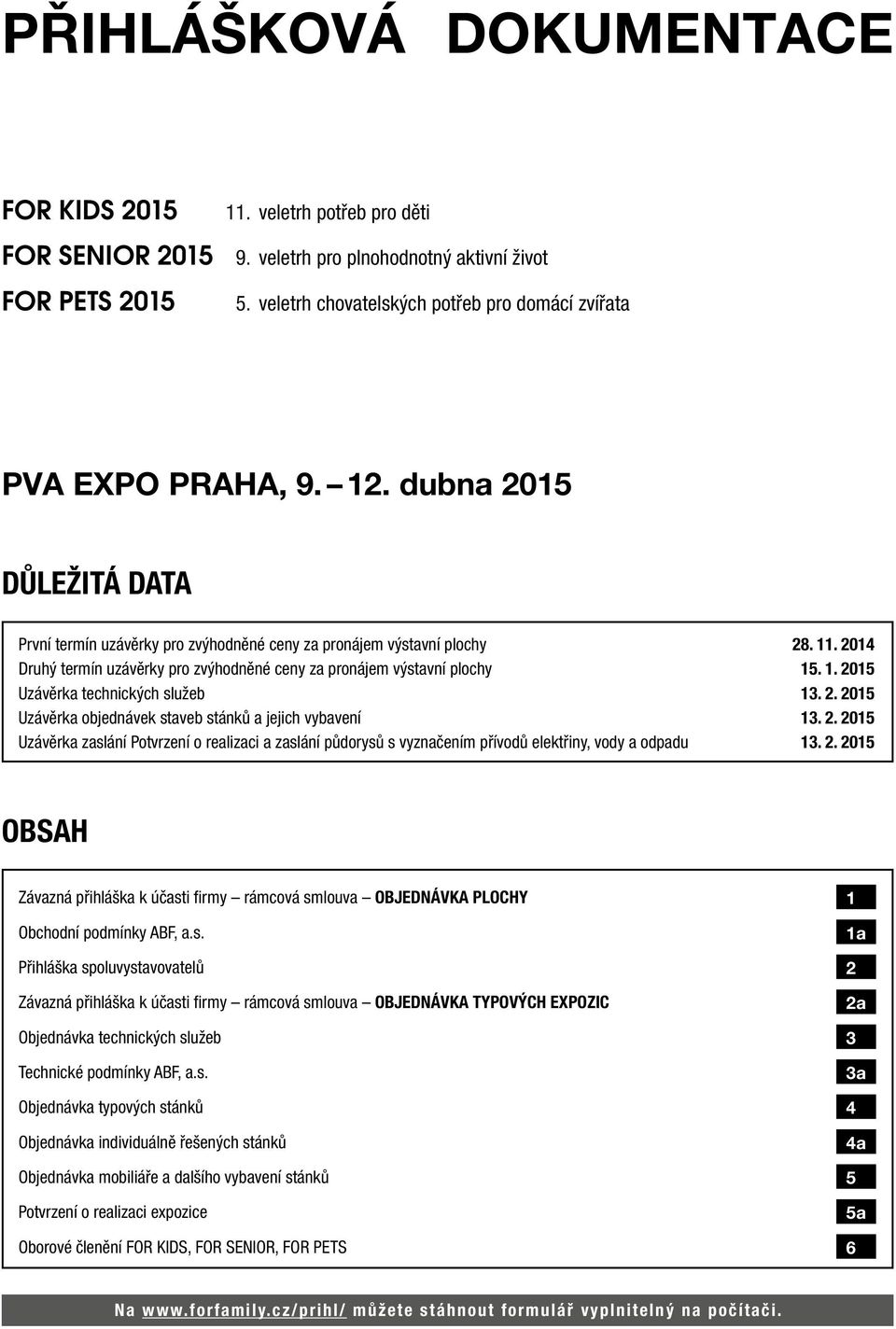 2014 Druhý termín uzávěrky pro zvýhodněné ceny za pronájem výstavní plochy 15. 1. 2015 Uzávěrka technických služeb 13. 2. 2015 Uzávěrka objednávek staveb stánků a jejich vybavení 13. 2. 2015 Uzávěrka zaslání Potvrzení o realizaci a zaslání půdorysů s vyznačením přívodů elektřiny, vody a odpadu 13.