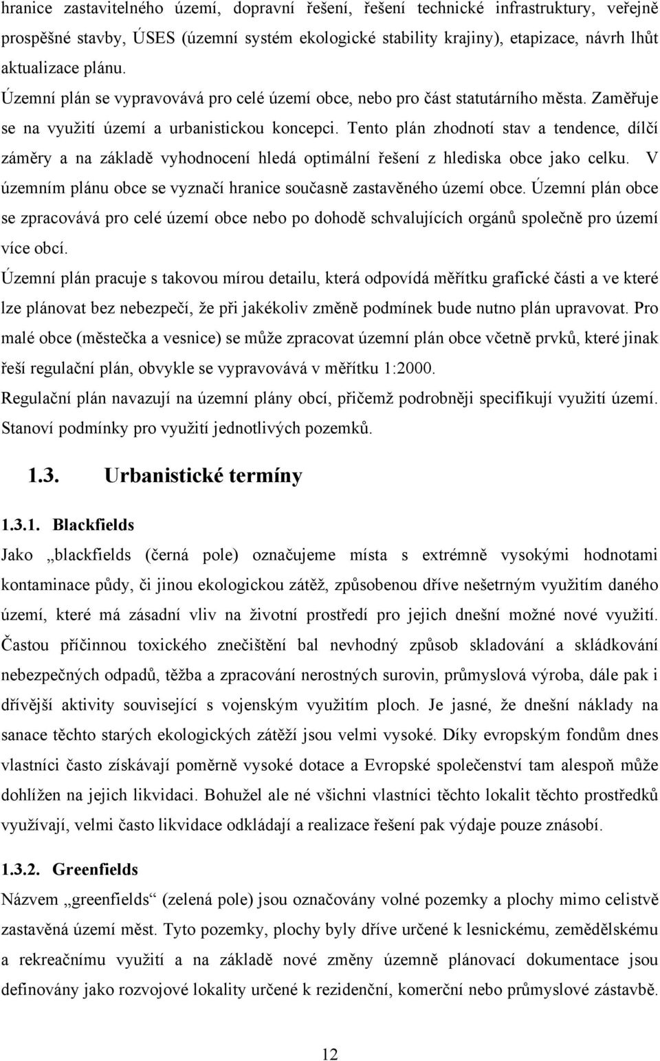 Tento plán zhodnotí stav a tendence, dílčí záměry a na základě vyhodnocení hledá optimální řešení z hlediska obce jako celku. V územním plánu obce se vyznačí hranice současně zastavěného území obce.