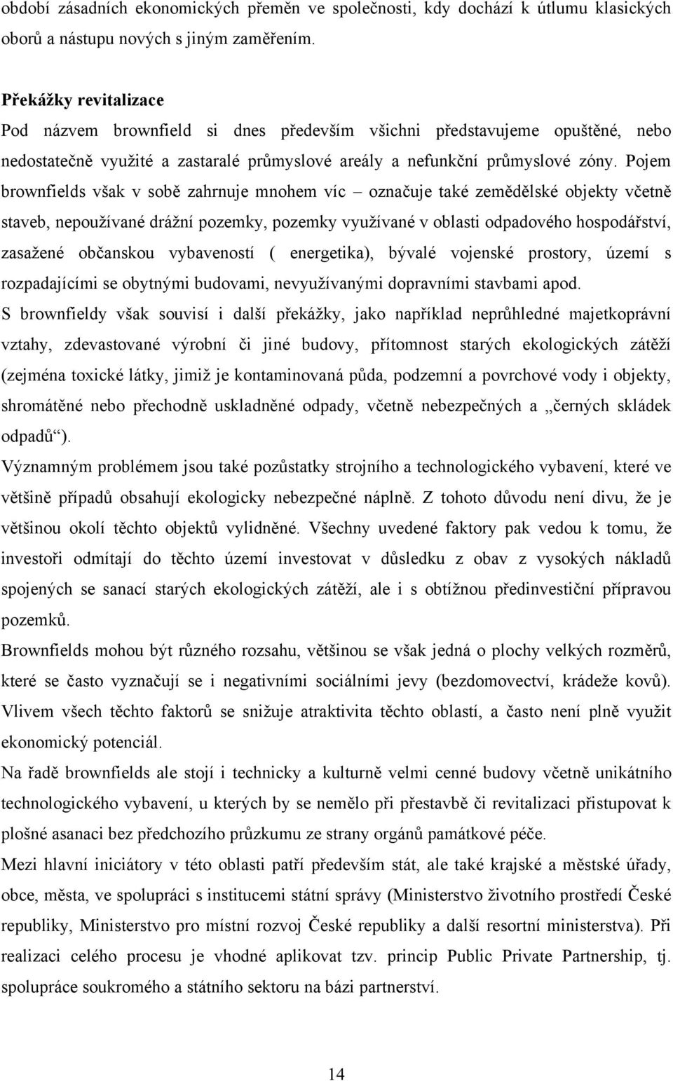 Pojem brownfields však v sobě zahrnuje mnohem víc označuje také zemědělské objekty včetně staveb, nepouţívané dráţní pozemky, pozemky vyuţívané v oblasti odpadového hospodářství, zasaţené občanskou