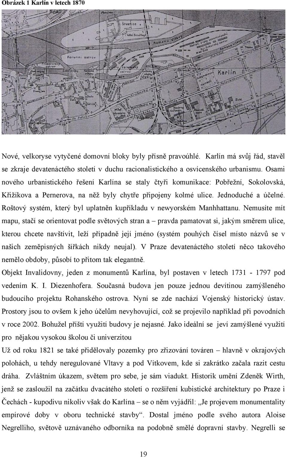 Osami nového urbanistického řešení Karlína se staly čtyři komunikace: Pobřeţní, Sokolovská, Křiţíkova a Pernerova, na něţ byly chytře připojeny kolmé ulice. Jednoduché a účelné.