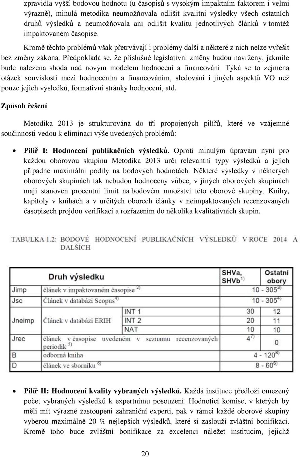 Předpokládá se, že příslušné legislativní změny budou navrženy, jakmile bude nalezena shoda nad novým modelem hodnocení a financování.