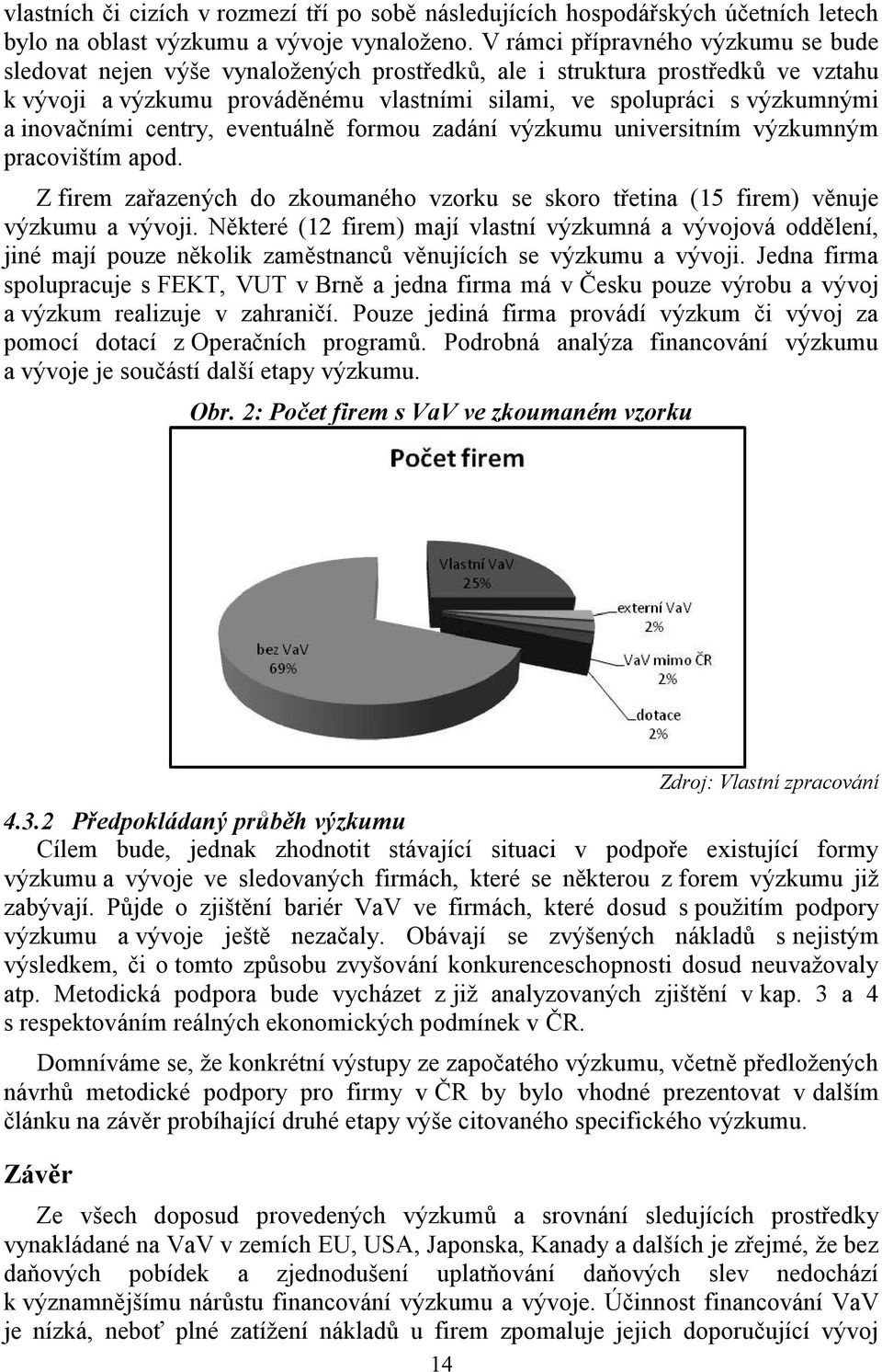 inovačními centry, eventuálně formou zadání výzkumu universitním výzkumným pracovištím apod. Z firem zařazených do zkoumaného vzorku se skoro třetina (15 firem) věnuje výzkumu a vývoji.