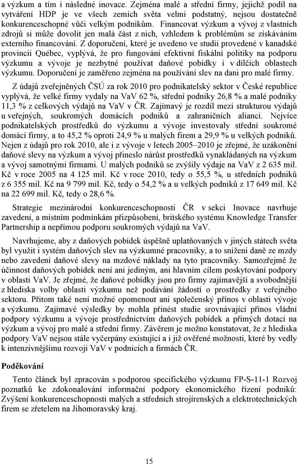 Z doporučení, které je uvedeno ve studii provedené v kanadské provincii Québec, vyplývá, že pro fungování efektivní fiskální politiky na podporu výzkumu a vývoje je nezbytné používat daňové pobídky i