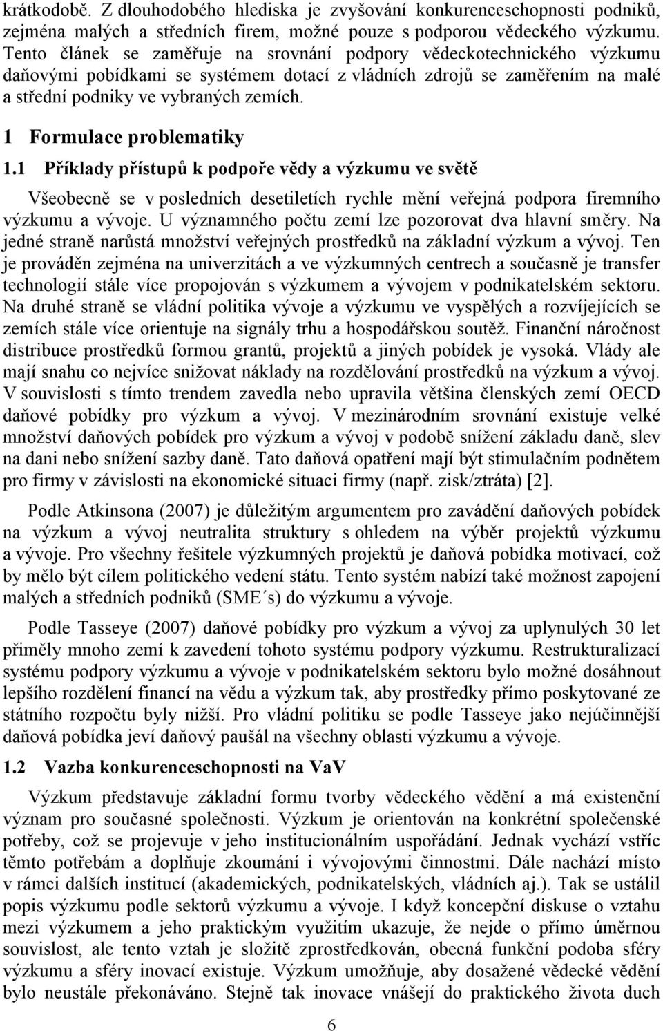 1 Formulace problematiky 1.1 Příklady přístupů k podpoře vědy a výzkumu ve světě Všeobecně se v posledních desetiletích rychle mění veřejná podpora firemního výzkumu a vývoje.