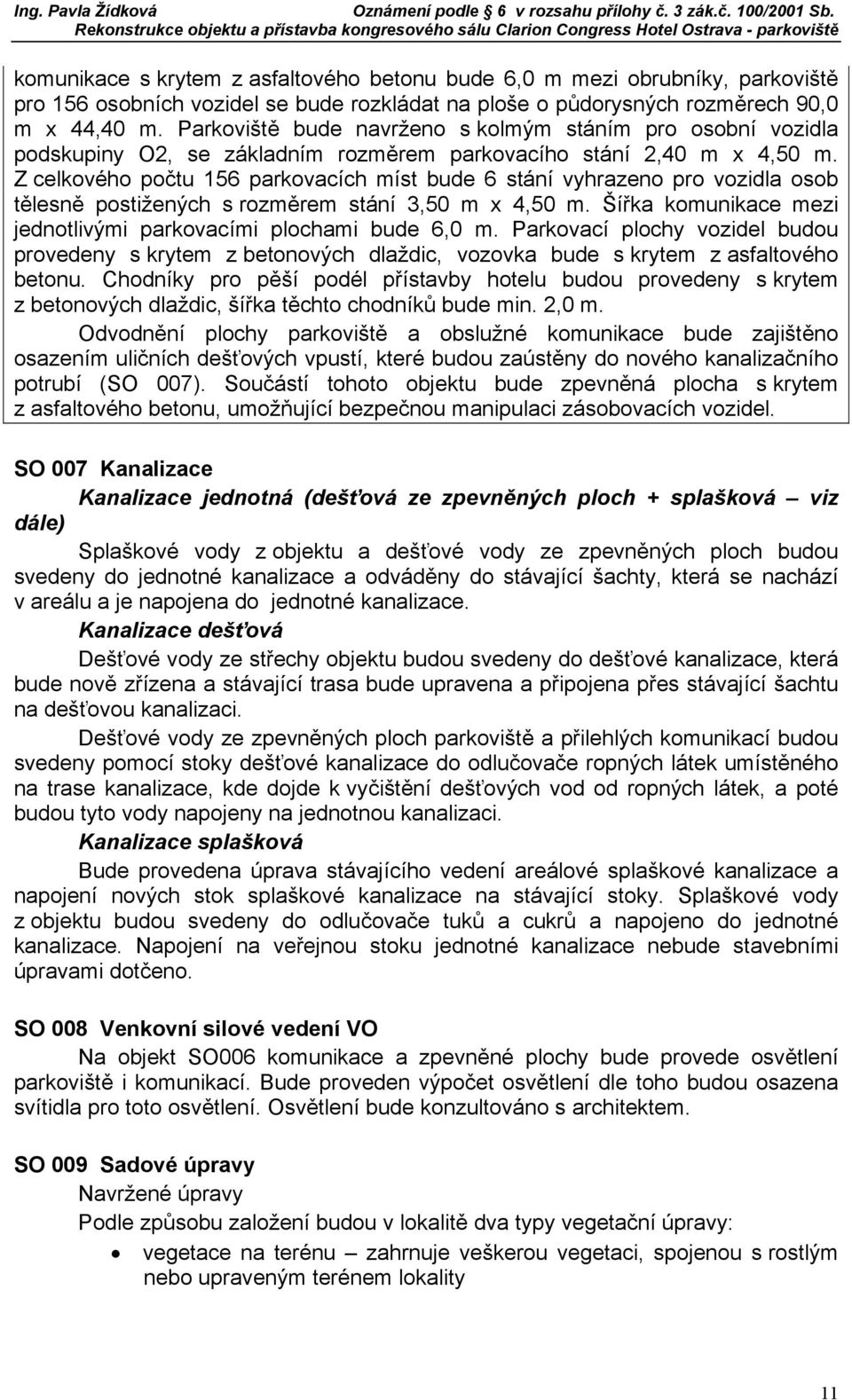 Z celkového počtu 156 parkovacích míst bude 6 stání vyhrazeno pro vozidla osob tělesně postižených s rozměrem stání 3,50 m x 4,50 m. Šířka komunikace mezi jednotlivými parkovacími plochami bude 6,0 m.