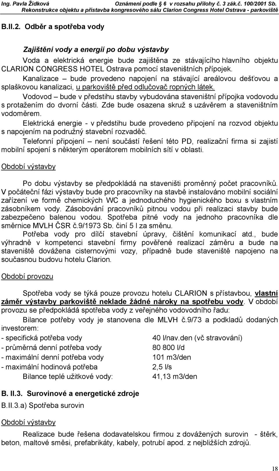 Kanalizace bude provedeno napojení na stávající areálovou dešťovou a splaškovou kanalizaci, u parkoviště před odlučovač ropných látek.