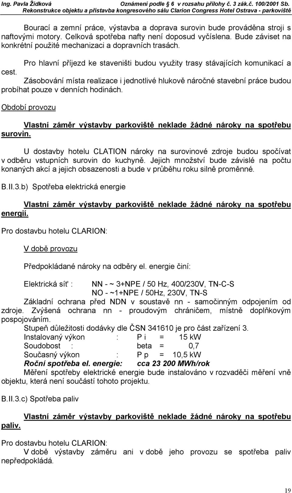 Zásobování místa realizace i jednotlivé hlukově náročné stavební práce budou probíhat pouze v denních hodinách.