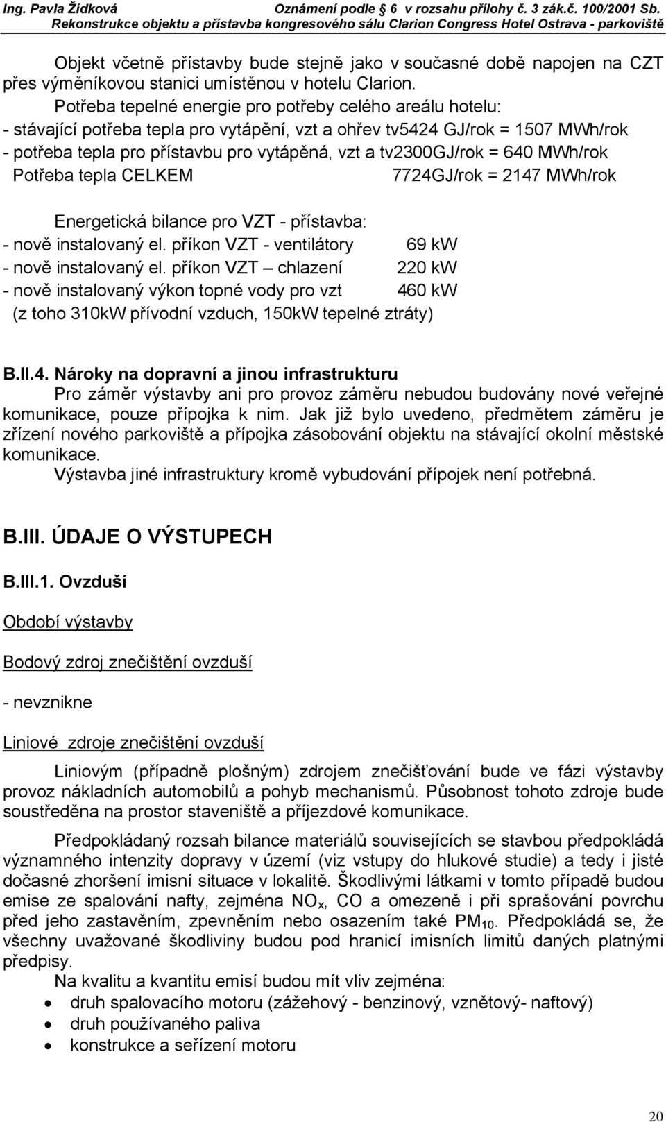 tv2300gj/rok = 640 MWh/rok Potřeba tepla CELKEM 7724GJ/rok = 2147 MWh/rok Energetická bilance pro VZT - přístavba: - nově instalovaný el. příkon VZT - ventilátory 69 kw - nově instalovaný el.