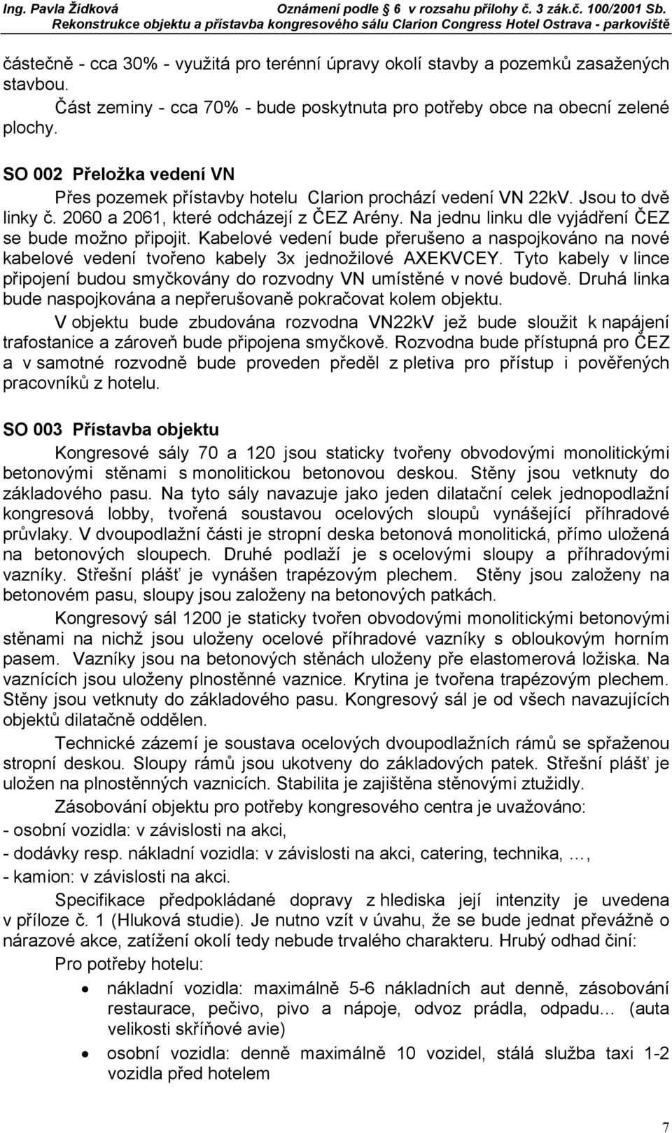 Na jednu linku dle vyjádření ČEZ se bude možno připojit. Kabelové vedení bude přerušeno a naspojkováno na nové kabelové vedení tvořeno kabely 3x jednožilové AXEKVCEY.