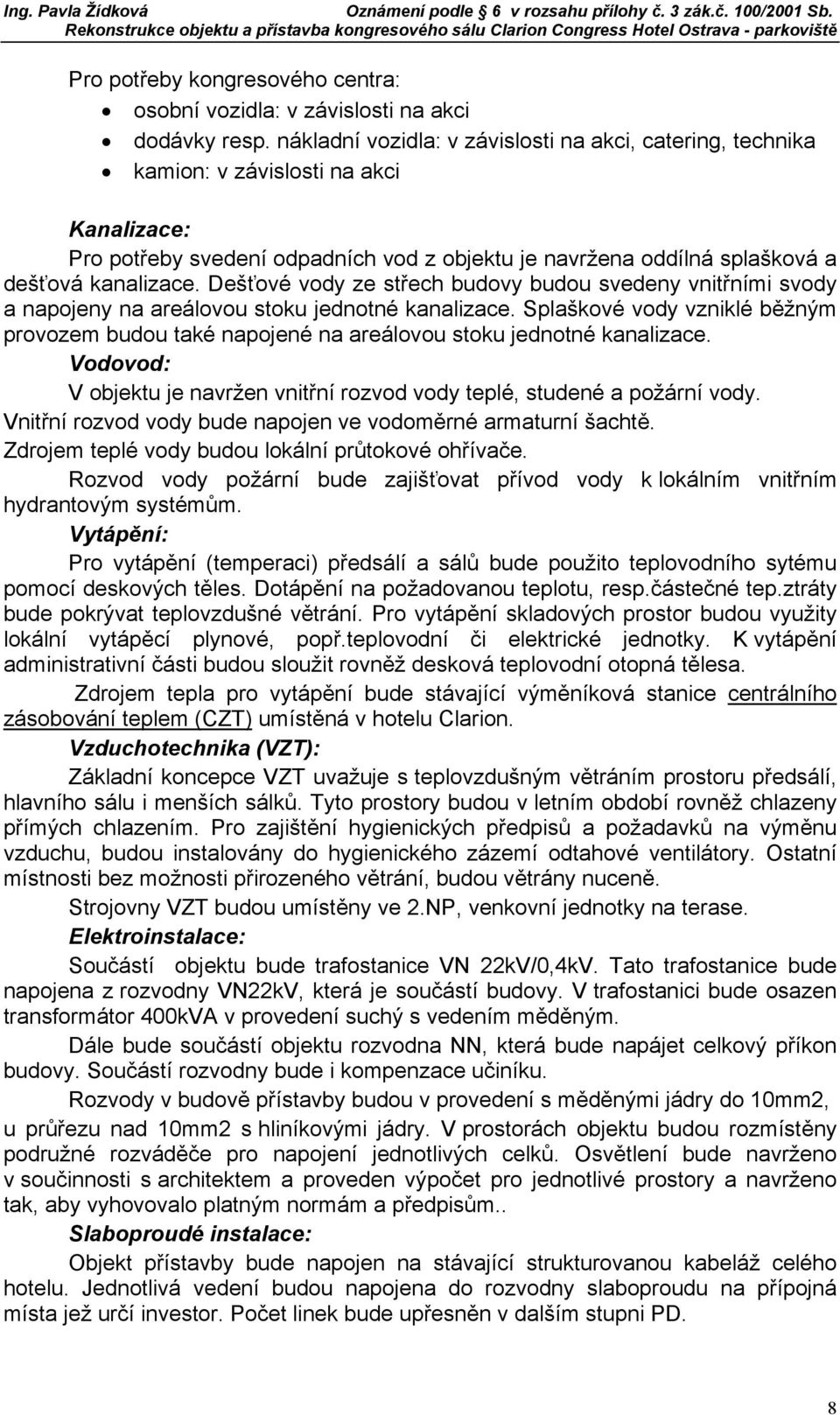 Dešťové vody ze střech budovy budou svedeny vnitřními svody a napojeny na areálovou stoku jednotné kanalizace.