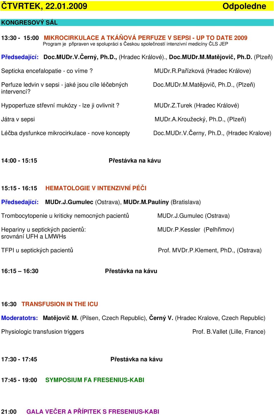 Doc.MUDr.V.Černý, Ph.D., (Hradec Králové)., Doc.MUDr.M.Matějovič, Ph.D. (Plzeň) Septicka encefalopatie - co víme? Perfuze ledvin v sepsi - jaké jsou cíle léčebných intervencí?