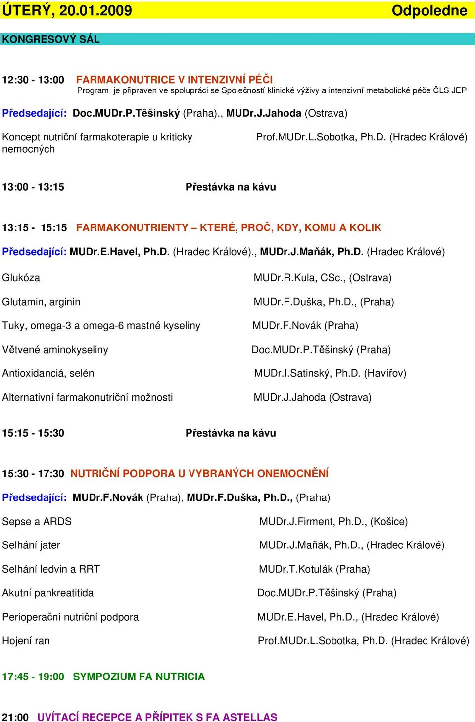 MUDr.P.Těšinský (Praha)., MUDr.J.Jahoda (Ostrava) Koncept nutriční farmakoterapie u kriticky nemocných Prof.MUDr.L.Sobotka, Ph.D. (Hradec Králové) 13:00-13:15 Přestávka na kávu 13:15-15:15 FARMAKONUTRIENTY KTERÉ, PROČ, KDY, KOMU A KOLIK Předsedající: MUDr.