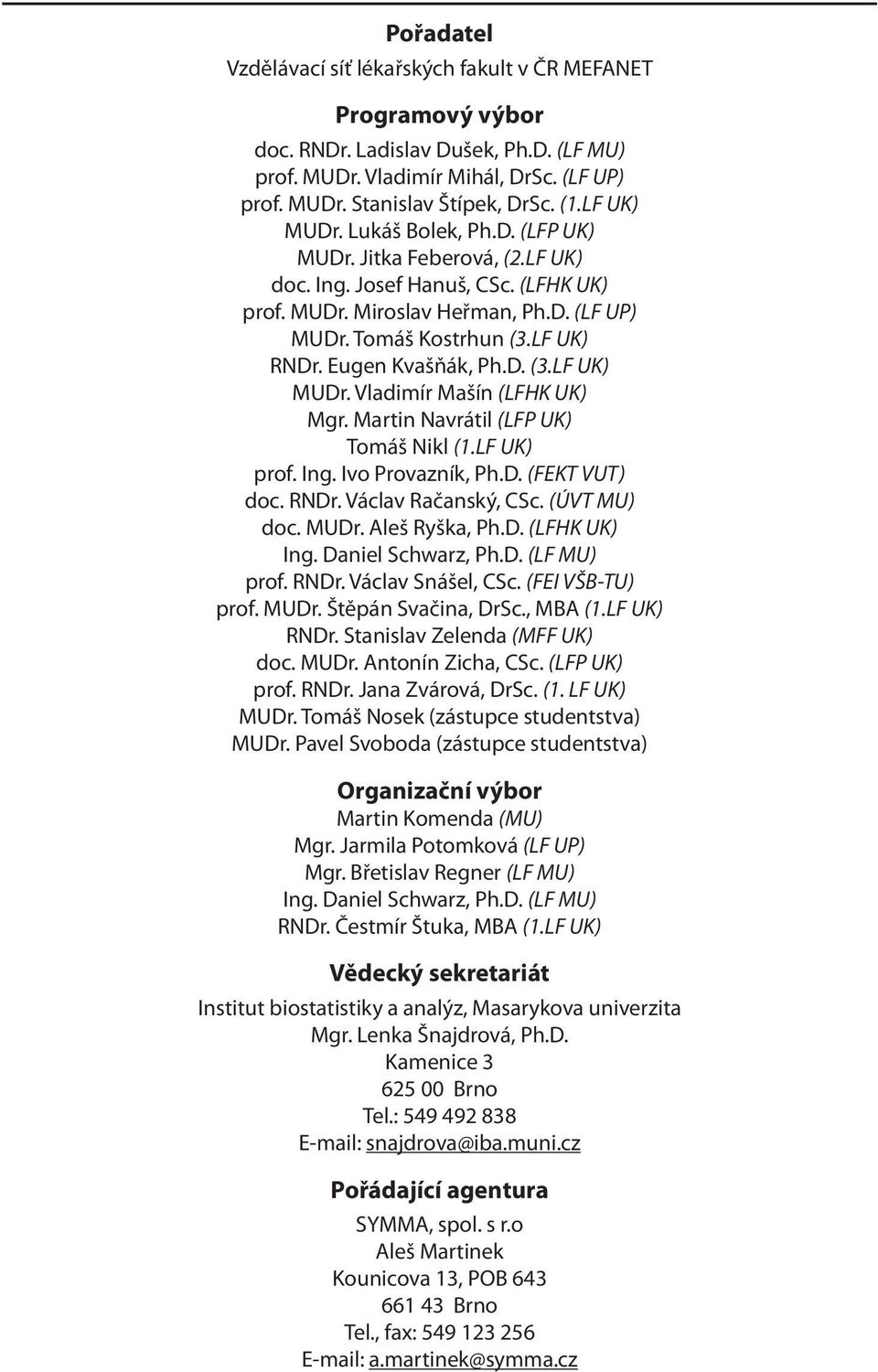 Eugen Kvašňák, Ph.D. (3.LF UK) MUDr. Vladimír Mašín (LFHK UK) Mgr. Martin Navrátil (LFP UK) Tomáš Nikl (1.LF UK) prof. Ing. Ivo Provazník, Ph.D. (FEKT VUT) doc. RNDr. Václav Račanský, CSc.