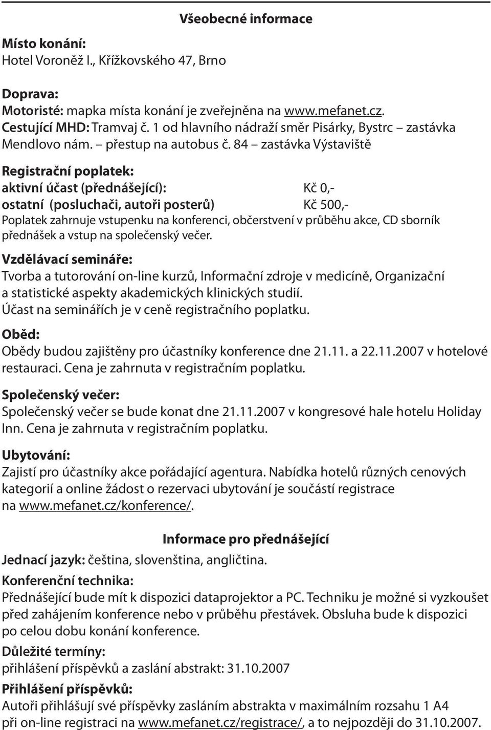 84 zastávka Výstaviště Registrační poplatek: aktivní účast (přednášející): Kč 0,- ostatní (posluchači, autoři posterů) Kč 500,- Poplatek zahrnuje vstupenku na konferenci, občerstvení v průběhu akce,