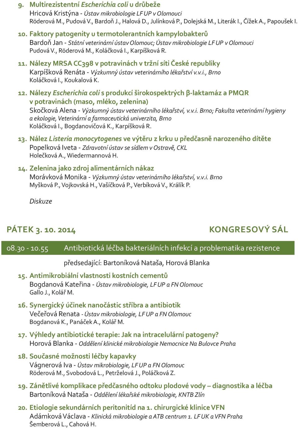 , Karpíšková R. 11. Nálezy MRSA CC398 v potravinách v tržní síti České republiky Karpíšková Renáta - Výzkumný ústav veterinárního lékařství v.v.i., Brno Koláčková I., Koukalová K. 12.