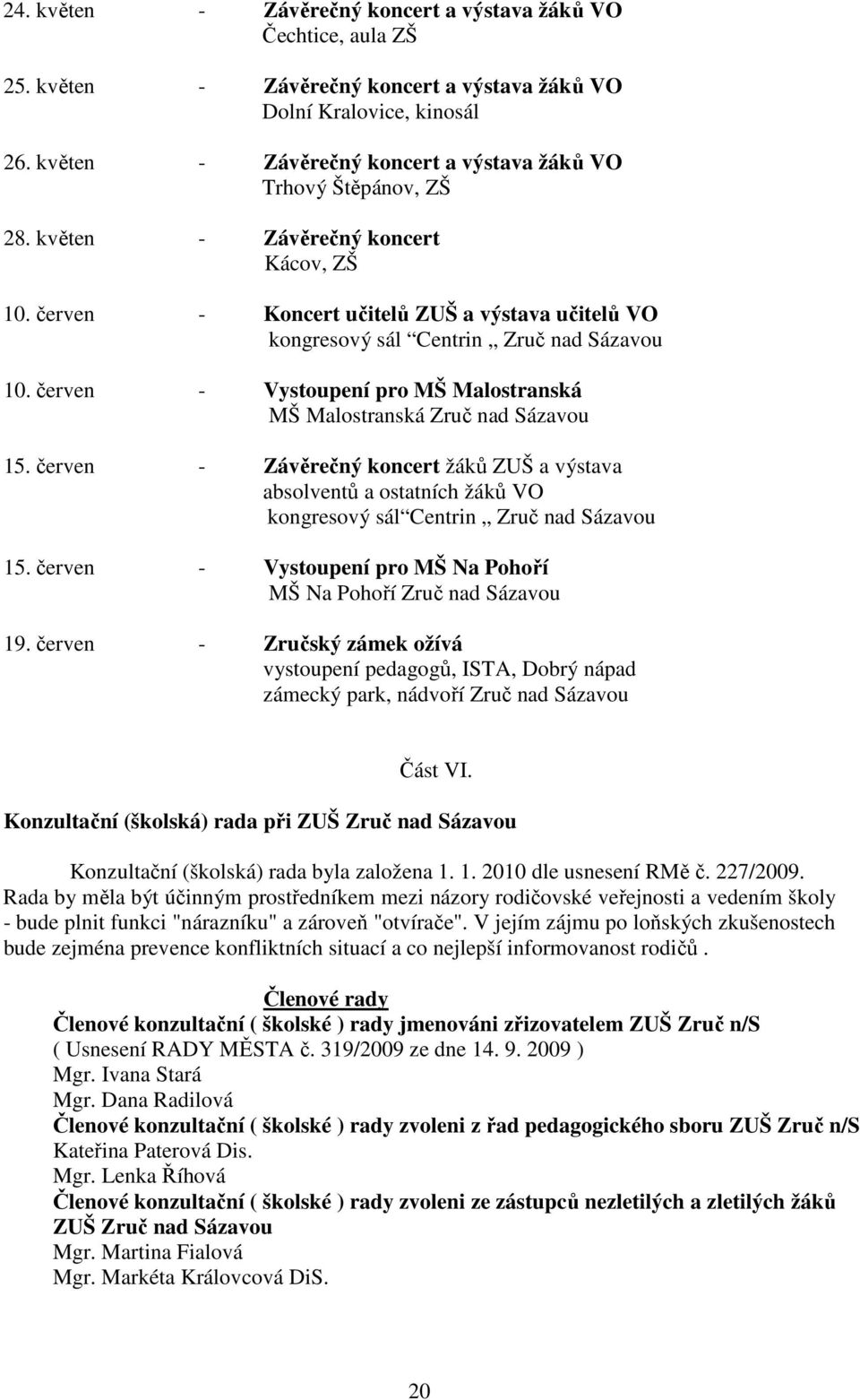 červen Vystoupení pro MŠ Malostranská MŠ Malostranská Zruč nad Sázavou 15. červen Závěrečný koncert žáků ZUŠ a výstava absolventů a ostatních žáků VO kongresový sál Centrin Zruč nad Sázavou 15.