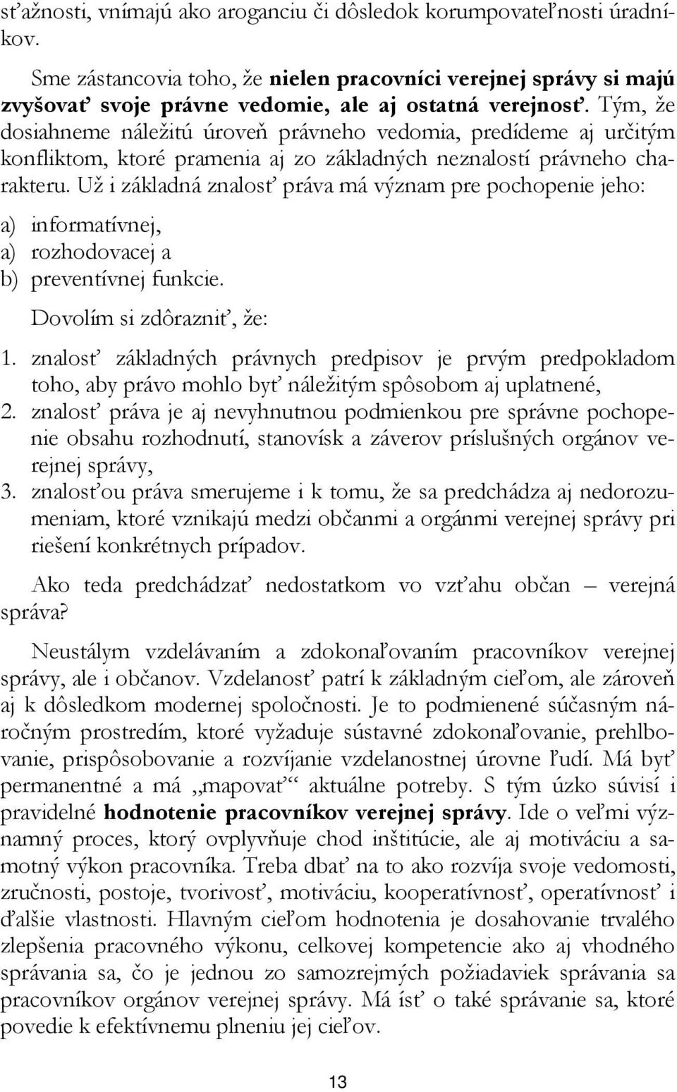 Už i základná znalosť práva má význam pre pochopenie jeho: a) informatívnej, a) rozhodovacej a b) preventívnej funkcie. Dovolím si zdôrazniť, že: 1.