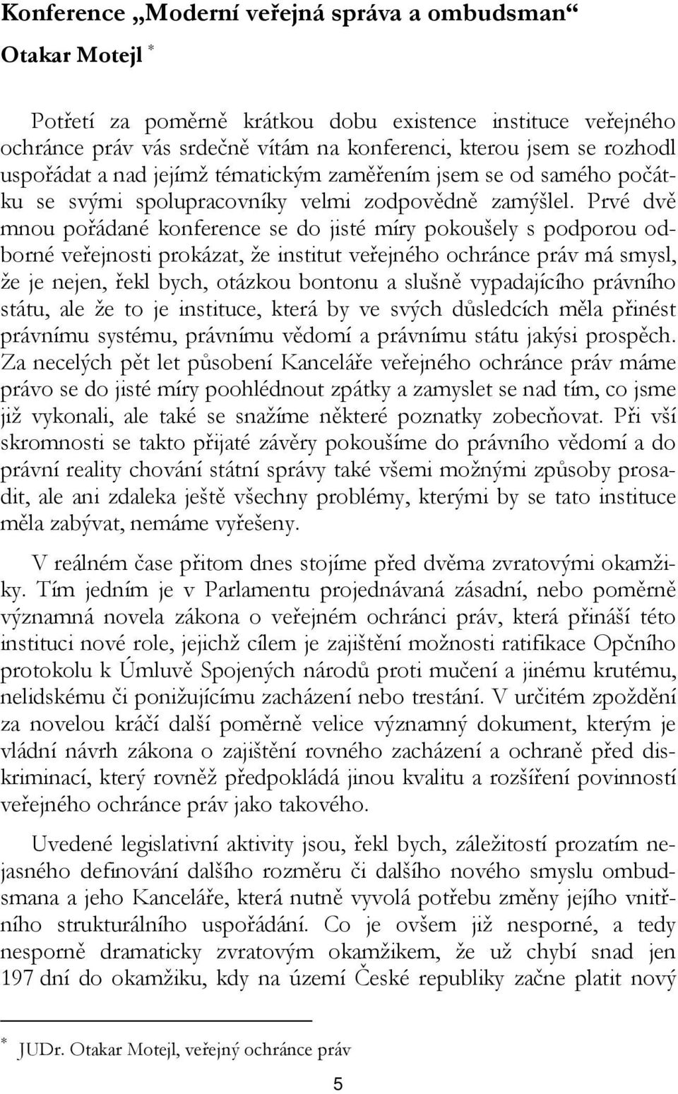 Prvé dvě mnou pořádané konference se do jisté míry pokoušely s podporou odborné veřejnosti prokázat, že institut veřejného ochránce práv má smysl, že je nejen, řekl bych, otázkou bontonu a slušně