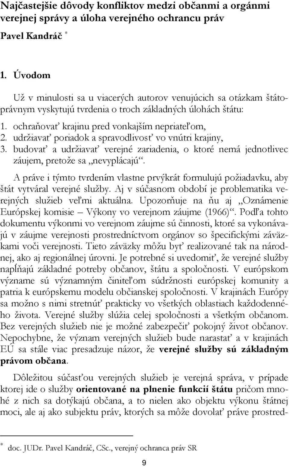 udržiavať poriadok a spravodlivosť vo vnútri krajiny, 3. budovať a udržiavať verejné zariadenia, o ktoré nemá jednotlivec záujem, pretože sa nevyplácajú.