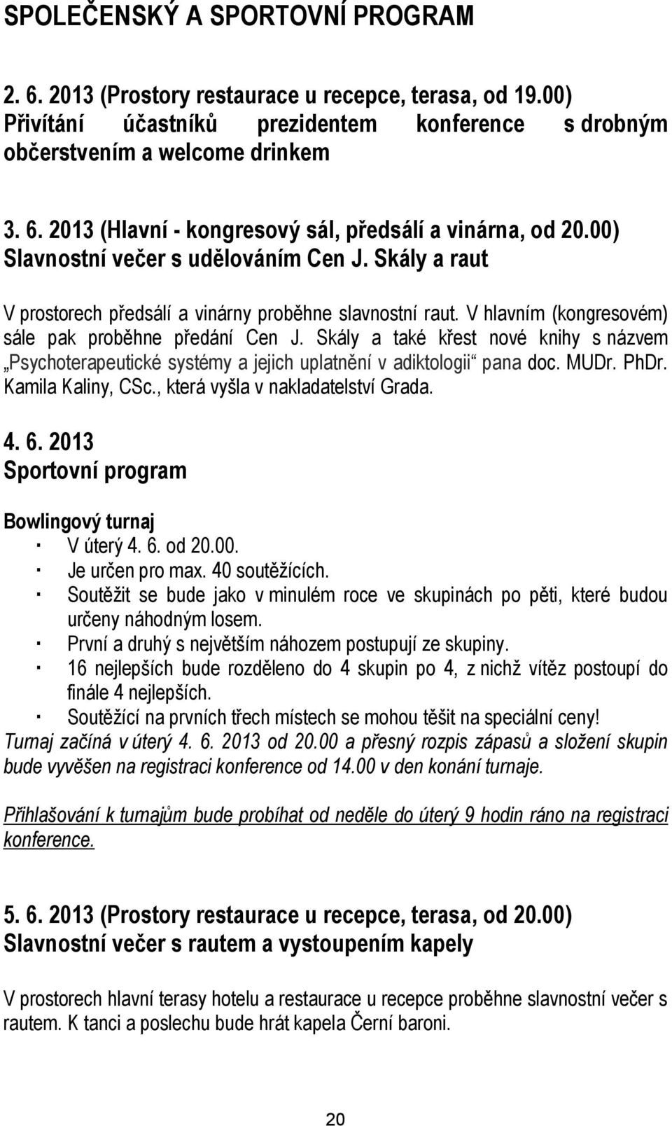 Skály a také křest nové knihy s názvem Psychoterapeutické systémy a jejich uplatnění v adiktologii pana doc. MUDr. PhDr. Kamila Kaliny, CSc., která vyšla v nakladatelství Grada. 4. 6.