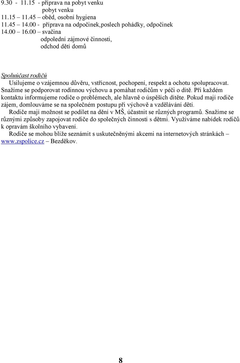 Snažíme se podporovat rodinnou výchovu a pomáhat rodičům v péči o dítě. Při každém kontaktu informujeme rodiče o problémech, ale hlavně o úspěších dítěte.