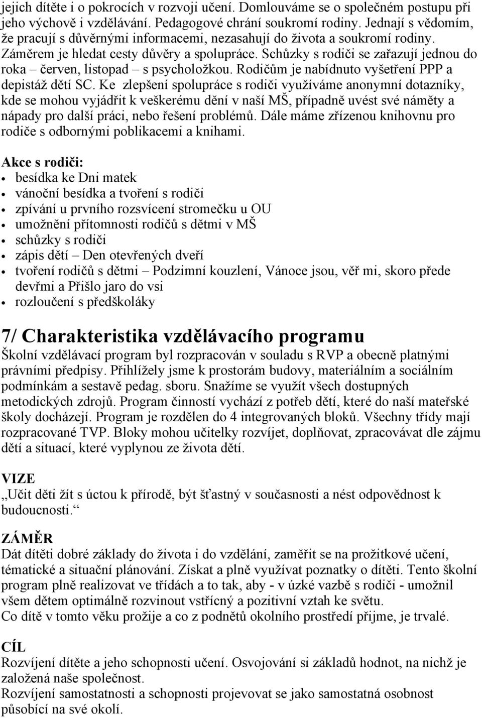 Schůzky s rodiči se zařazují jednou do roka červen, listopad s psycholožkou. Rodičům je nabídnuto vyšetření PPP a depistáž dětí SC.