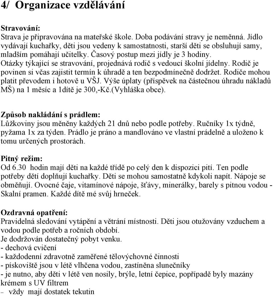 Otázky týkající se stravování, projednává rodič s vedoucí školní jídelny. Rodič je povinen si včas zajistit termín k úhradě a ten bezpodmínečně dodržet. Rodiče mohou platit převodem i hotově u VŠJ.