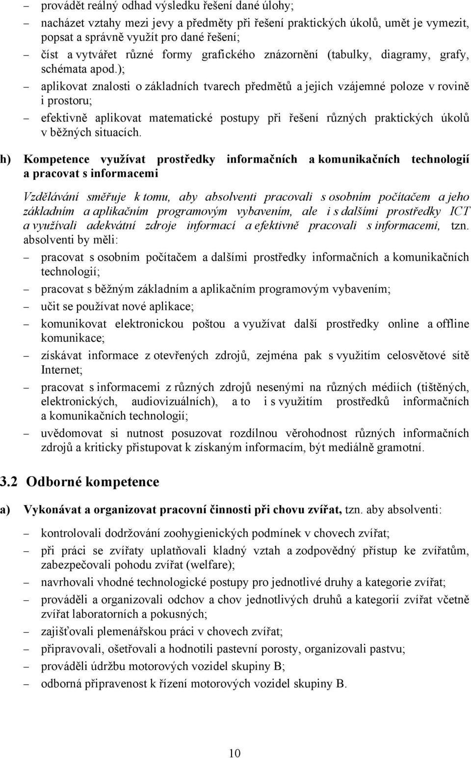 ); aplikovat znalosti o základních tvarech předmětů a jejich vzájemné poloze v rovině i prostoru; efektivně aplikovat matematické postupy při řešení různých praktických úkolů v běžných situacích.