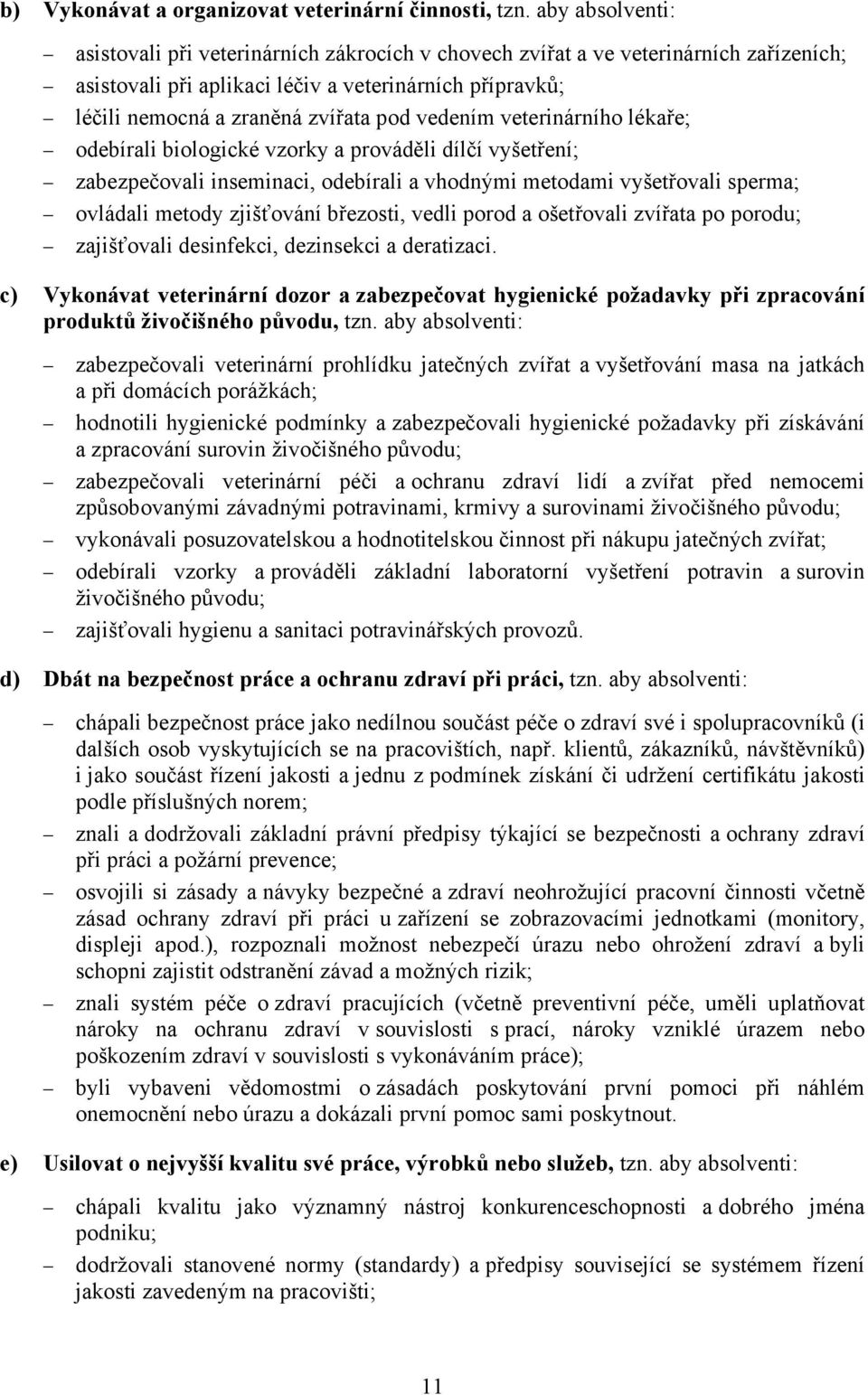 vedením veterinárního lékaře; odebírali biologické vzorky a prováděli dílčí vyšetření; zabezpečovali inseminaci, odebírali a vhodnými metodami vyšetřovali sperma; ovládali metody zjišťování březosti,